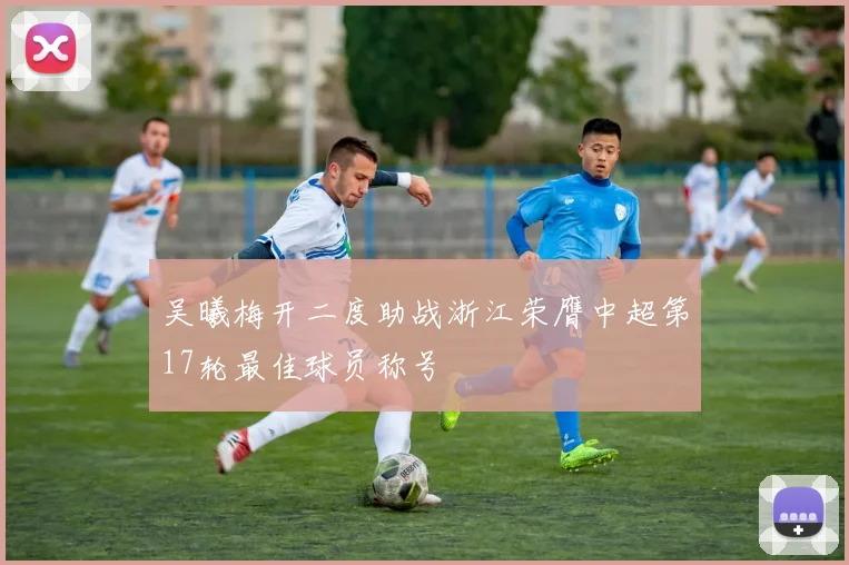 吴曦梅开二度助战浙江荣膺中超第17轮最佳球员称号