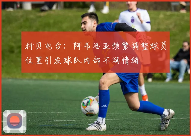 科贝电台：阿韦洛亚频繁调整球员位置引发球队内部不满情绪
