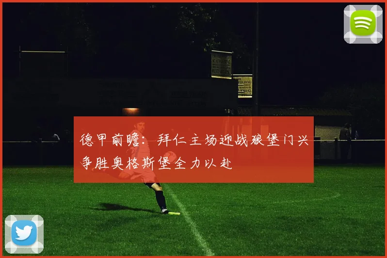 德甲前瞻：拜仁主场迎战狼堡门兴争胜奥格斯堡全力以赴