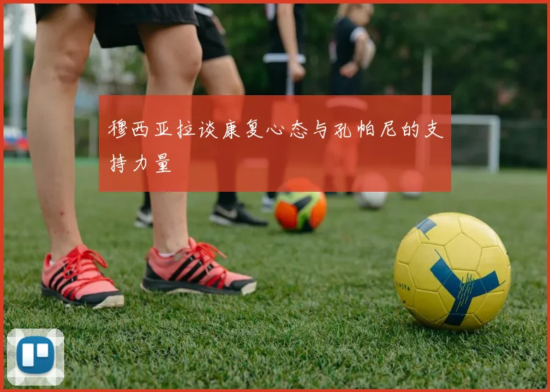 穆西亚拉谈康复心态与孔帕尼的支持力量