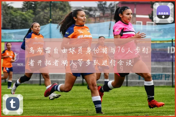 乌布雷自由球员身份将与76人步行者开拓者湖人等多队进行会谈