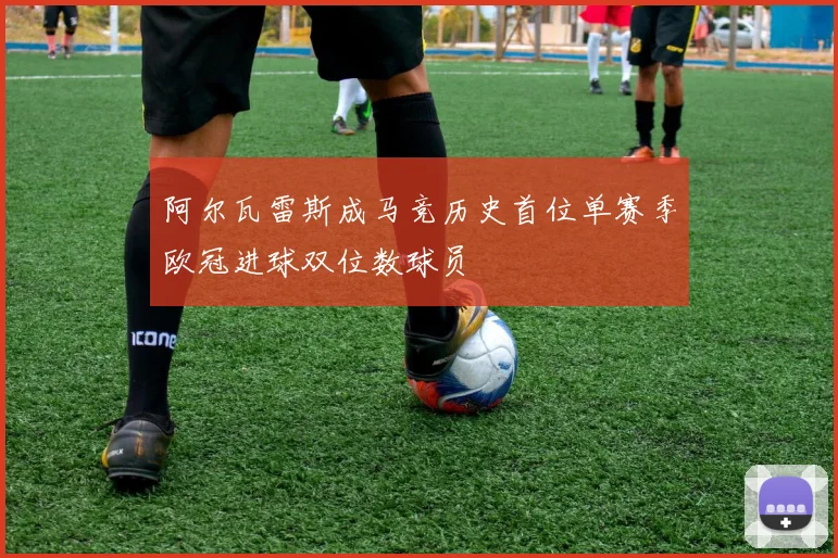 阿尔瓦雷斯成马竞历史首位单赛季欧冠进球双位数球员