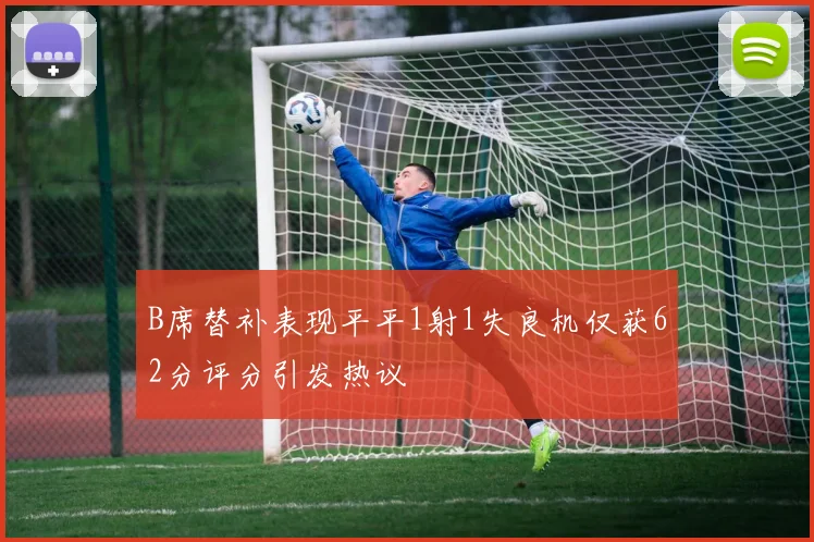 B席替补表现平平1射1失良机仅获62分评分引发热议
